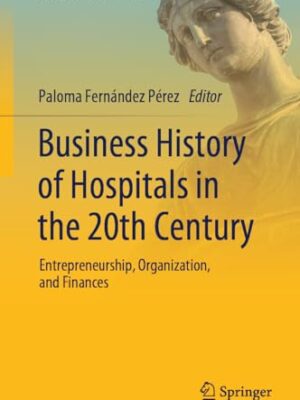 Business History Of Hospitals In The 20th Century: Entrepreneurship, Organization, And Finances (Frontiers In Economic History)