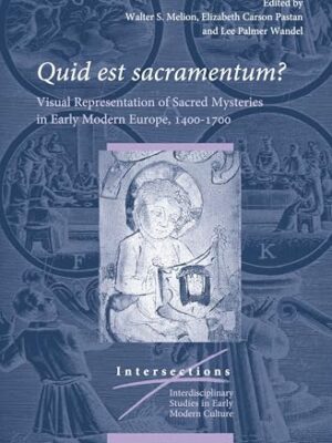 Quid Est Sacramentum: Visual Representation of Sacred Mysteries in Early Modern Europe, 1400-1700 (Intersections, 65) Illustrated Edition