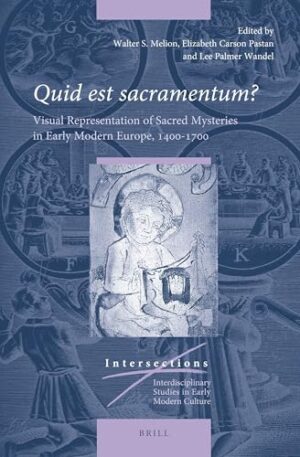 Quid Est Sacramentum: Visual Representation of Sacred Mysteries in Early Modern Europe, 1400-1700 (Intersections, 65) Illustrated Edition