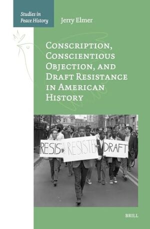 Conscription, Conscientious Objection, and Draft Resistance in American History (Studies in Peace History)